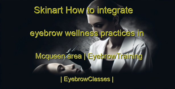 Skinart How to integrate eyebrow wellness practices in Mcqueen area | EyebrowTraining | EyebrowClasses | SkinartTraining-United States